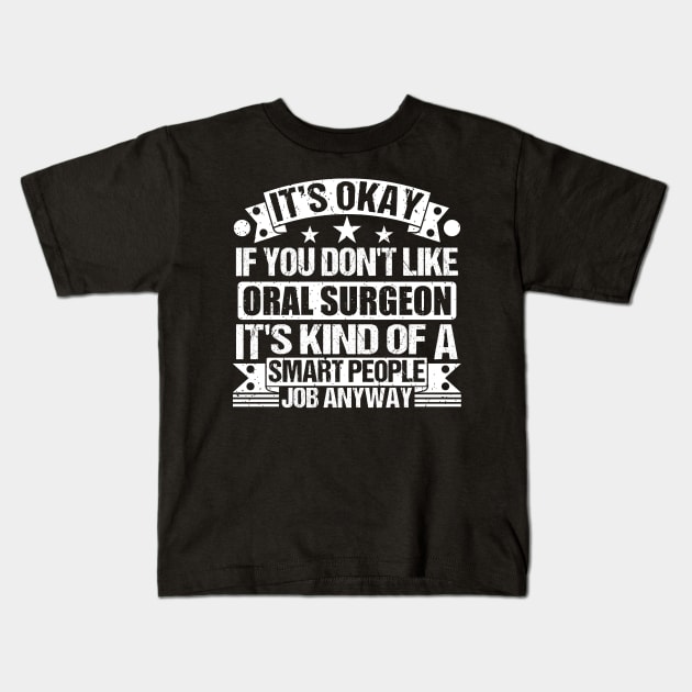 Oral Surgeon lover It's Okay If You Don't Like Oral Surgeon It's Kind Of A Smart People job Anyway Kids T-Shirt by Benzii-shop 